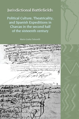 Jurisdictional Battlefields: Political Culture, Theatricality, and Spanish Expeditions in Charcas in the Second Half of the Sixteenth Century by Taborelli, Mario Gra?a