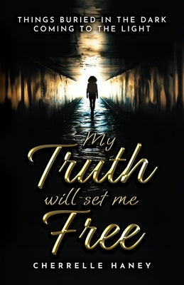 My Truth Will Set Me Free: Things Buried in the Dark Coming to the Light by Haney-Jones, Cherrelle