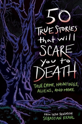 50 True Stories That Will Scare You to Death: True Crime, Hauntings, Aliens, and More by Krahl, Sebastian