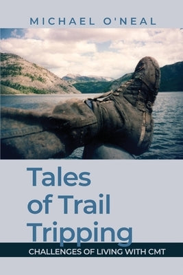 Tales of Trail Tripping: Challenges of Living With CMT by O'Neal, Michael