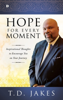 Hope for Every Moment: Inspirational Thoughts to Encourage You on Your Journey by Jakes, T. D.