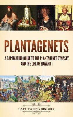 Plantagenets: A Captivating Guide to the Plantagenet Dynasty and the Life of Edward I by History, Captivating