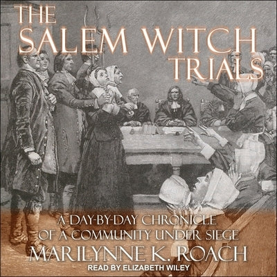 The Salem Witch Trials Lib/E: A Day-By-Day Chronicle of a Community Under Siege by Wiley, Elizabeth