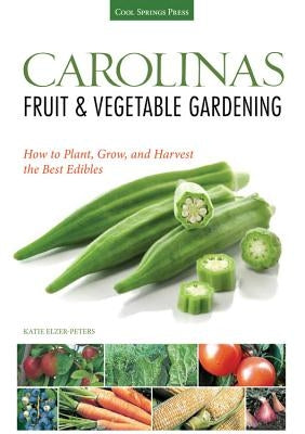 Carolinas Fruit & Vegetable Gardening: How to Plant, Grow, and Harvest the Best Edibles by Elzer-Peters, Katie