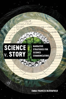 Science V. Story: Narrative Strategies for Science Communicators by Bloomfield, Emma Frances