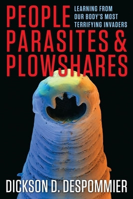 People, Parasites, and Plowshares: Learning from Our Body's Most Terrifying Invaders by Despommier, Dickson