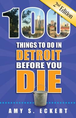 100 Things to Do in Detroit Before You Die, 2nd Edition by Eckert, Amy S.