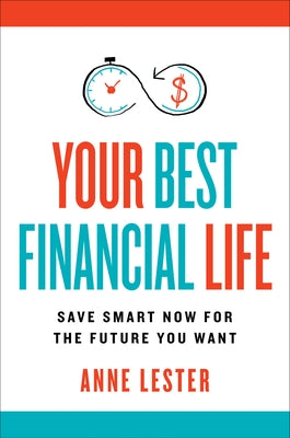 Your Best Financial Life: Save Smart Now for the Future You Want by Lester, Anne