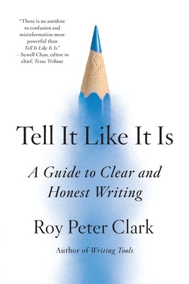 Tell It Like It Is: A Guide to Clear and Honest Writing by Clark, Roy Peter