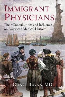 Immigrant Physicians: Their Contributions and Influence on American Medical History by Rayan, Ghazi