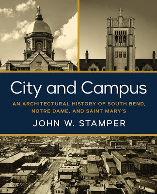 City and Campus: An Architectural History of South Bend, Notre Dame, and Saint Mary's by Stamper, John W.
