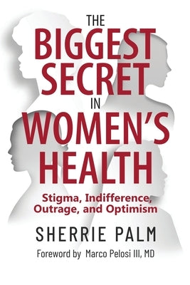 The Biggest Secret in Women's Health: Stigma, Indifference, Outrage, and Optimism by Palm, Sherrie