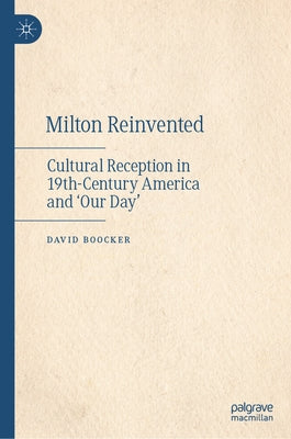 Milton Reinvented: Cultural Reception in 19th-Century America and 'Our Day' by Boocker, David