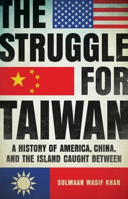The Struggle for Taiwan: A History of America, China, and the Island Caught Between by Khan, Sulmaan Wasif