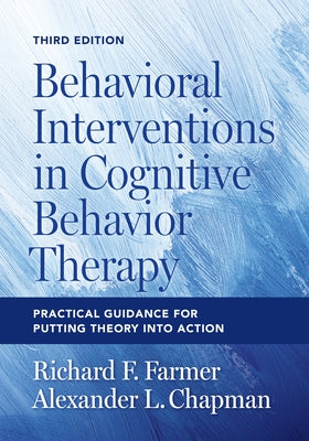 Behavioral Interventions in Cognitive Behavior Therapy: Practical Guidance for Putting Theory Into Action by Farmer, Richard F.