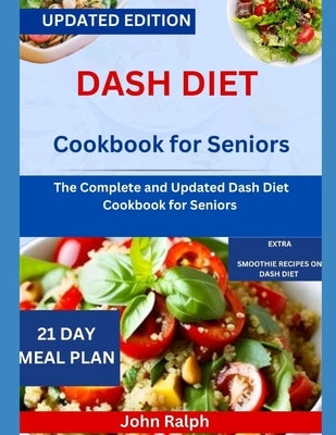 Dash Diet Cookbook for Seniors: The Complete and Updated Dash Diet Cookbook for Seniors by Ralph, John