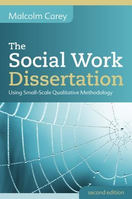 The Social Work Dissertation: Using Small-Scale Qualitative Methodology by Carey, Malcolm