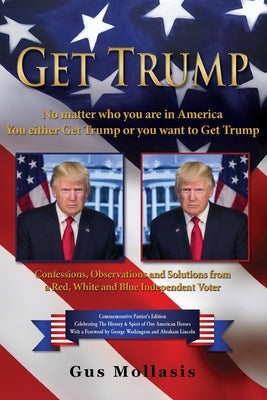 Get Trump No matter who you are in America - You either Get Trump or you want to Get Trump: Confessions, Observations & Solutions from a Deplorable Re by Mollasis, Gus