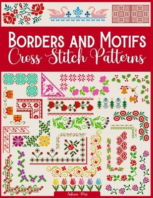 Borders and Motifs Cross Stitch Patterns: Over 200 Modern and Easy Patterns Offering Infinite Mix and Match Possibilities for Quick and Unique Cross S by Mai, Sakura