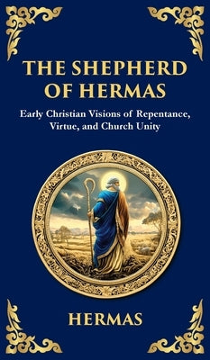 The Shepherd of Hermas: A Timeless Guide to Faith, Repentance, and Spiritual Growth (Deluxe Hardbound Edition) by (2nd Century Christian), Hermas