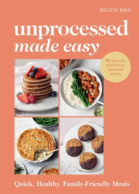 Unprocessed Made Easy: Quick, Healthy, Family-Friendly Meals by Bale, Delicia