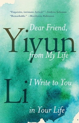 Dear Friend, from My Life I Write to You in Your Life by Li, Yiyun