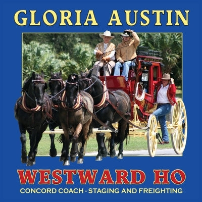 Westward Ho: Concord Coach - Staging and Freighting by Austin, Gloria