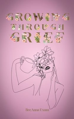 Growing Through Grief by Exum, Breanna