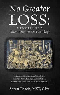 No Greater Loss: Memoirs of a Green Beret Under Two Flags: Lost Ancient Civilization of Cambodia. Buddhist Revolution. Kingdom's Declin by Thach Mst Cpa, Saren