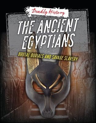 The Ancient Egyptians: Brutal Burials and Savage Slavery by Spilsbury, Louise A.