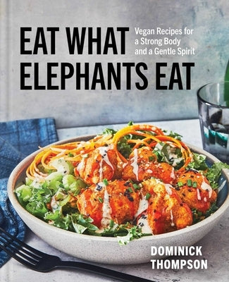 Eat What Elephants Eat: Vegan Recipes for a Strong Body and a Gentle Spirit (a Cookbook) by Thompson, Dominick