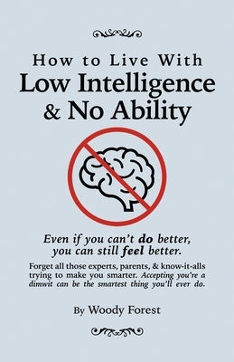 How to Live with Low Intelligence & No Ability: Funny prank book, gag gift, novelty notebook disguised as a real book, with hilarious, motivational qu by Forest, Woody