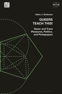 Queers Teach This!: Queer and Trans Pleasures, Politics, and Pedagogues by Greteman, Adam J.