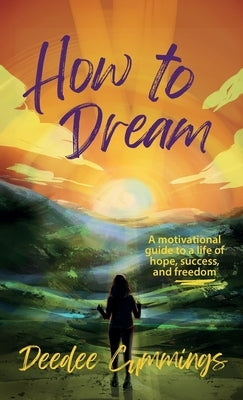 How to Dream: A motivational guide to a life of hope, success, and freedom by Cummings, Deedee