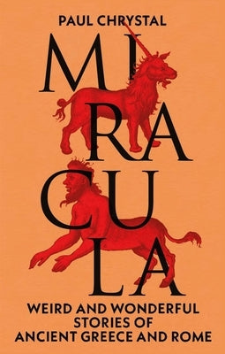 Miracula: Weird and Wonderful Stories of Ancient Greece and Rome by Chrystal, Paul