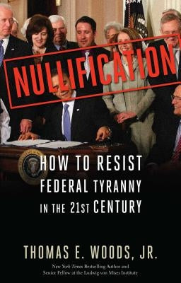 Nullification: How to Resist Federal Tyranny in the 21st Century by Woods, Thomas E.