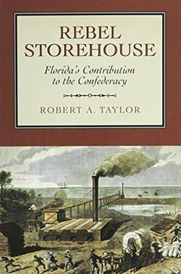 Rebel Storehouse: Florida's Contribution to the Confederacy by Taylor, Robert A.