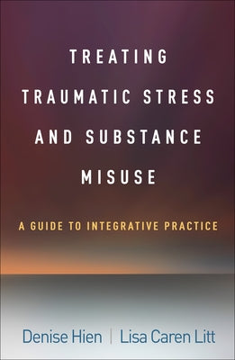 Treating Traumatic Stress and Substance Misuse: A Guide to Integrative Practice by Hien, Denise