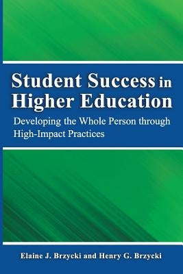 Student Success in Higher Education: Developing the Whole Person Through High Impact Practices by Brzycki Ed M., Elaine J.