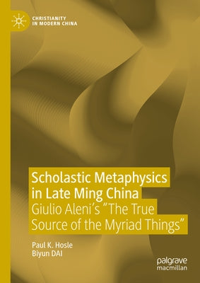 Scholastic Metaphysics in Late Ming China: Giulio Aleni's the True Source of the Myriad Things by Hosle, Paul K.