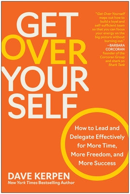 Get Over Yourself: How to Lead and Delegate Effectively for More Time, More Freedom, and More Success by Kerpen, Dave