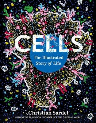 Cells: The Illustrated Story of Life by Sardet, Christian