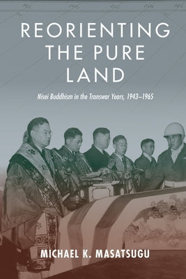 Reorienting the Pure Land: Nisei Buddhism in the Transwar Years, 1943-1965 by Masatsugu, Michael Kenji