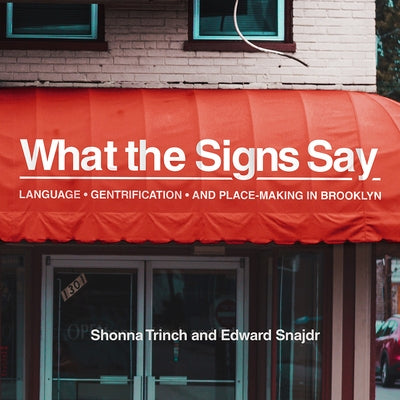 What the Signs Say: Language, Gentrification, and Place-Making in Brooklyn by Trinch, Shonna