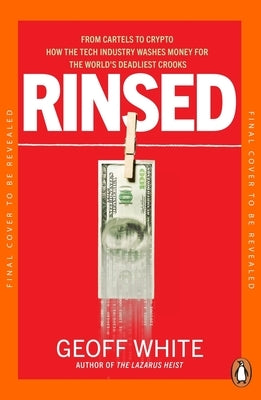 Rinsed: From Cartels to Crypto: How the Tech Industry Washes Money for the World's Deadliest Crooks by White, Geoff