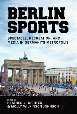 Berlin Sports: Spectacle, Recreation, and Media in Germany's Metropolis by Dichter, Heather L.