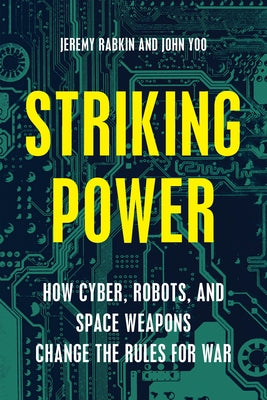 Striking Power: How Cyber, Robots, and Space Weapons Change the Rules for War by Rabkin, Jeremy