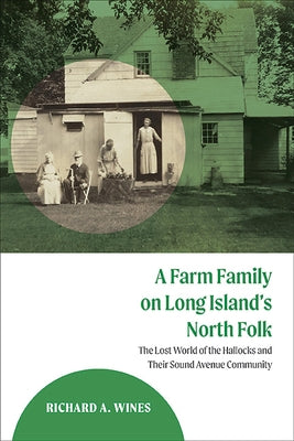 A Farm Family on Long Island's North Fork: The Lost World of the Hallocks and Their Sound Avenue Community by Wines, Richard A.