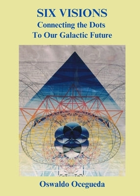 Six Visions, Connecting the Dots to Our Galactic Future by Ocegueda, Oswaldo