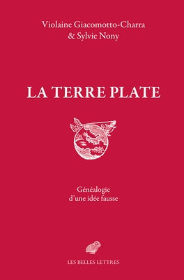 La Terre Plate: Genealogie d'Une Idee Fausse by Giacomotto-Charra, Violaine
